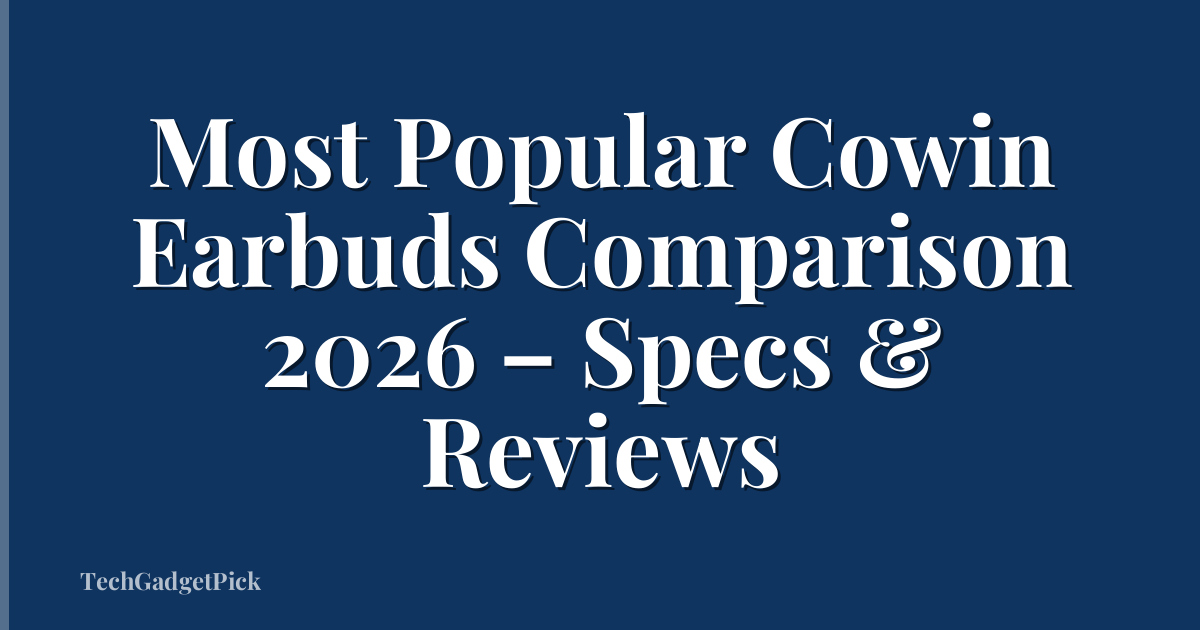 Most Popular Cowin Earbuds Comparison 2026 – Specs & Reviews