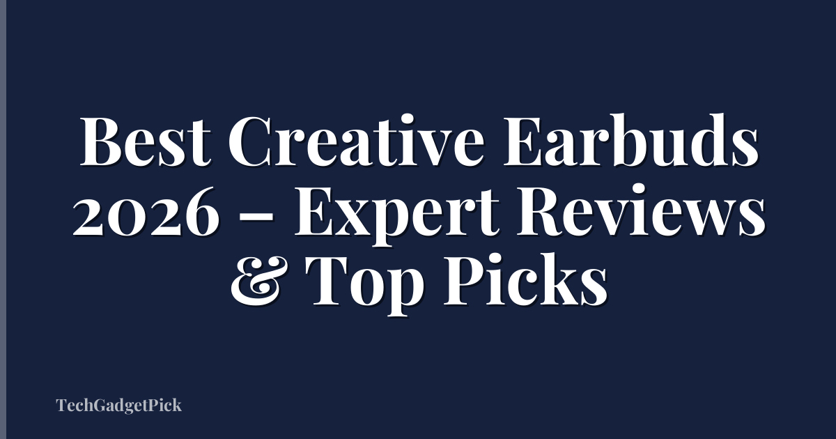 Best Creative Earbuds 2026 – Expert Reviews & Top Picks