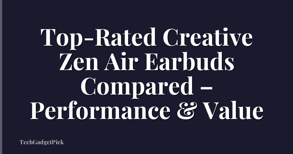Top-Rated Creative Zen Air Earbuds Compared – Performance & Value