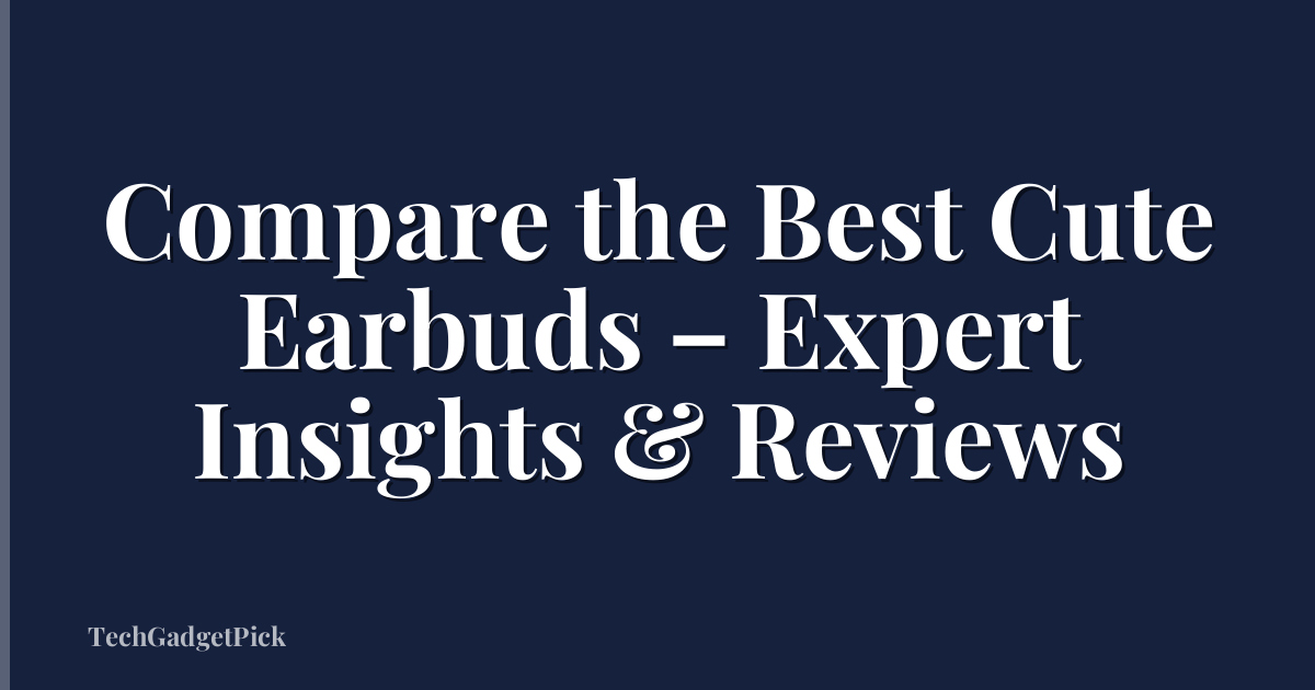 Compare the Best Cute Earbuds – Expert Insights & Reviews