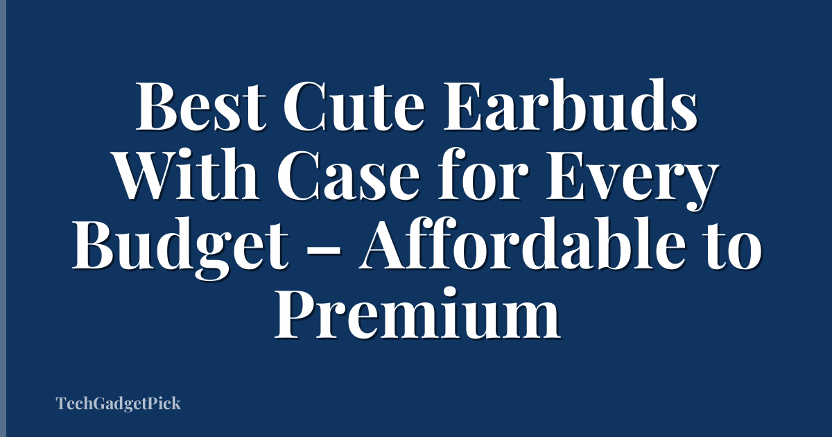 Best Cute Earbuds With Case for Every Budget – Affordable to Premium