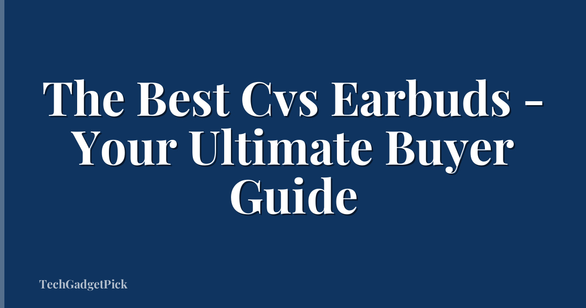 The Best Cvs Earbuds - Your Ultimate Buyer Guide