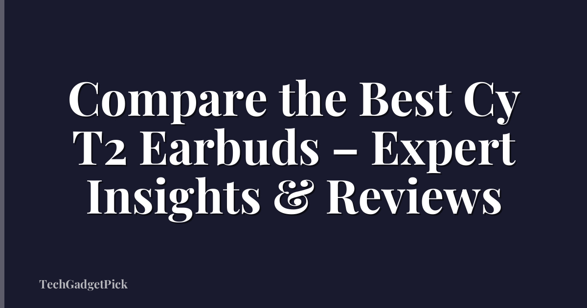 Compare the Best Cy T2 Earbuds – Expert Insights & Reviews