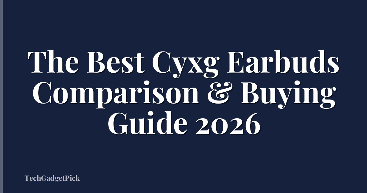 The Best Cyxg Earbuds Comparison & Buying Guide 2026