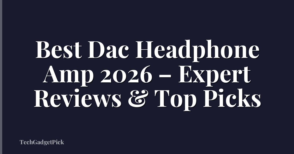 Best Dac Headphone Amp 2026 – Expert Reviews & Top Picks