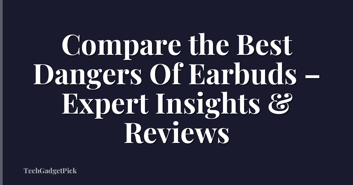 Compare the Best Dangers Of Earbuds – Expert Insights & Reviews