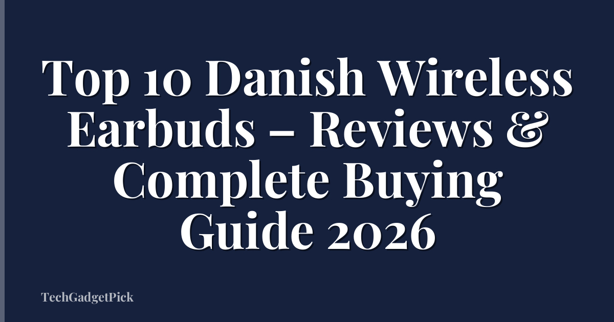 Top 10 Danish Wireless Earbuds – Reviews & Complete Buying Guide 2026