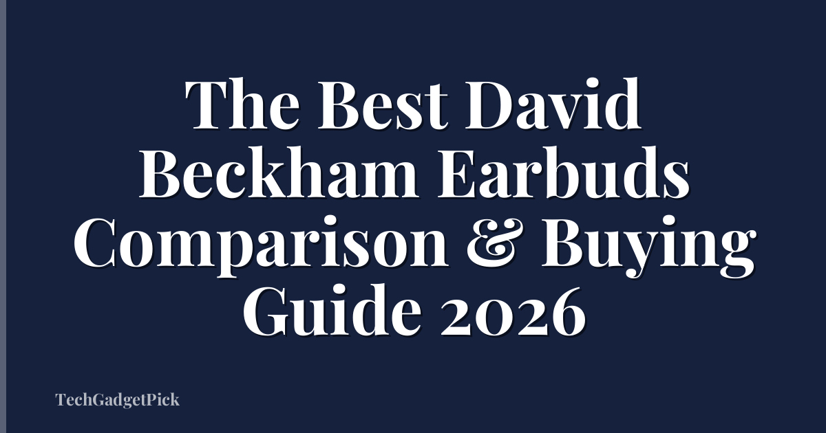 The Best David Beckham Earbuds Comparison & Buying Guide 2026