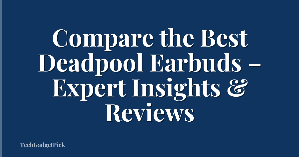 Compare the Best Deadpool Earbuds – Expert Insights & Reviews
