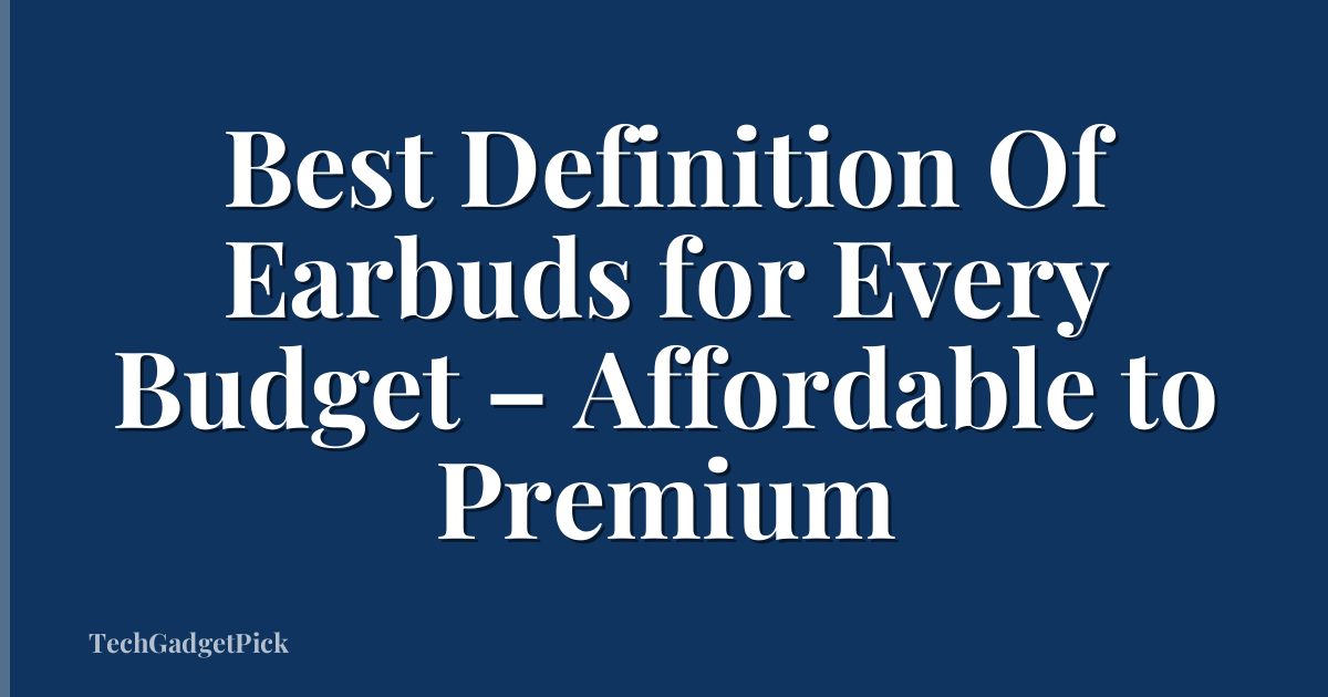 Best Definition Of Earbuds for Every Budget – Affordable to Premium