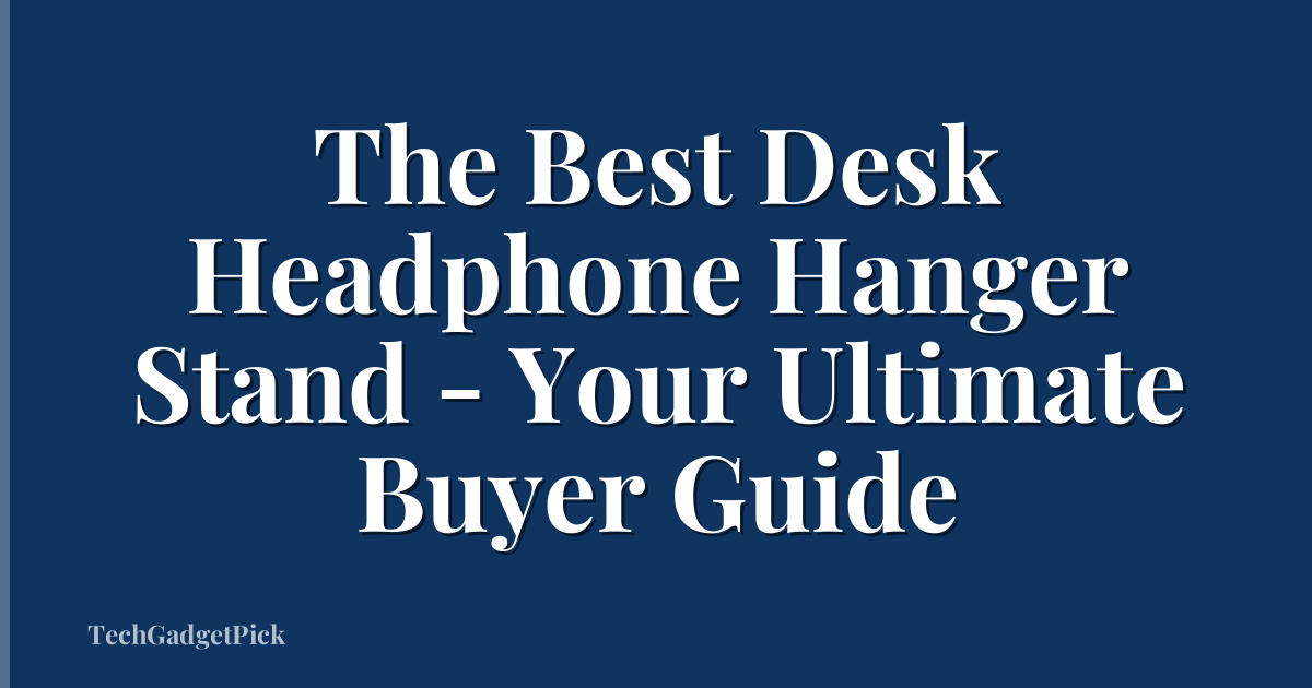 The Best Desk Headphone Hanger Stand - Your Ultimate Buyer Guide