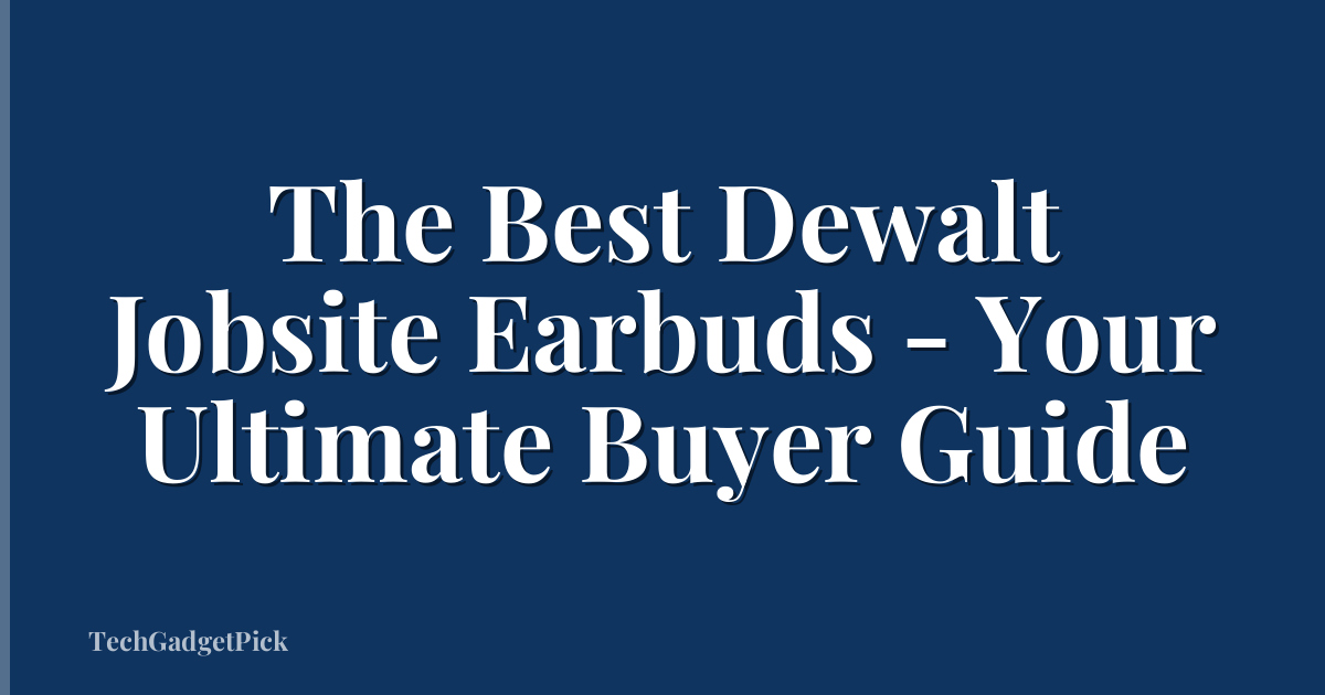 The Best Dewalt Jobsite Earbuds - Your Ultimate Buyer Guide