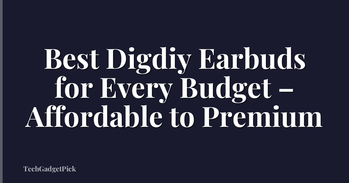 Best Digdiy Earbuds for Every Budget – Affordable to Premium