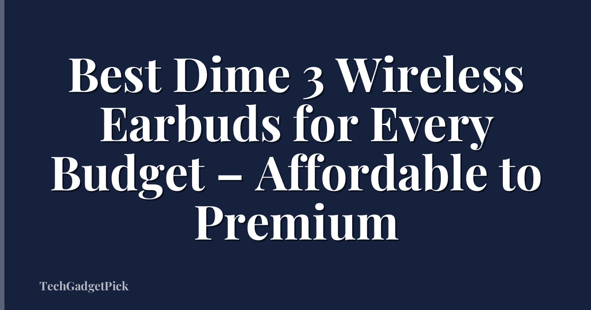 Best Dime 3 Wireless Earbuds for Every Budget – Affordable to Premium
