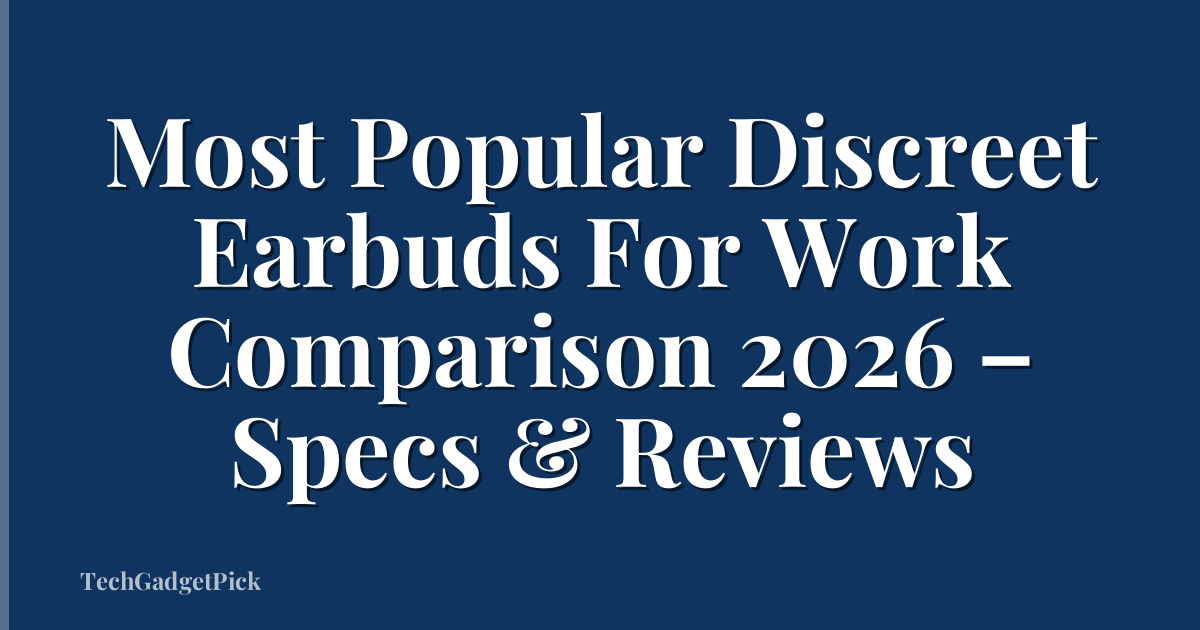Most Popular Discreet Earbuds For Work Comparison 2026 – Specs & Reviews