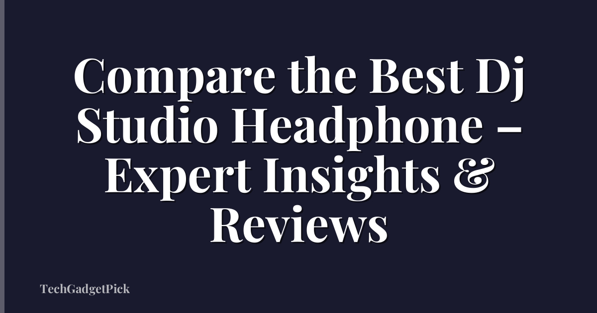 Compare the Best Dj Studio Headphone – Expert Insights & Reviews