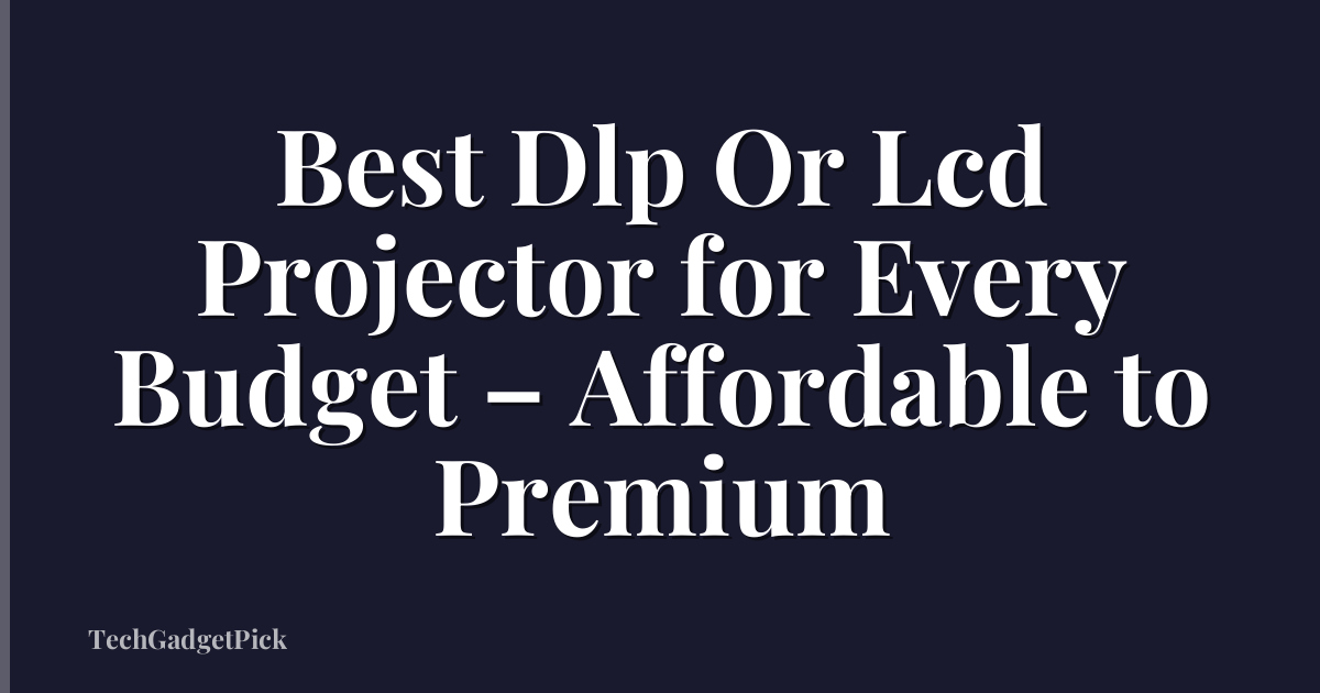 Best Dlp Or Lcd Projector for Every Budget – Affordable to Premium