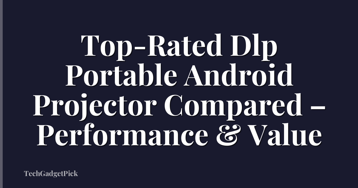 Top-Rated Dlp Portable Android Projector Compared – Performance & Value
