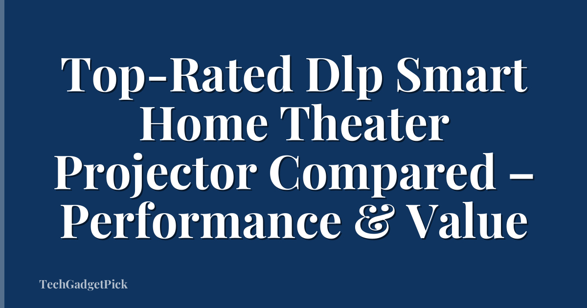 Top-Rated Dlp Smart Home Theater Projector Compared – Performance & Value