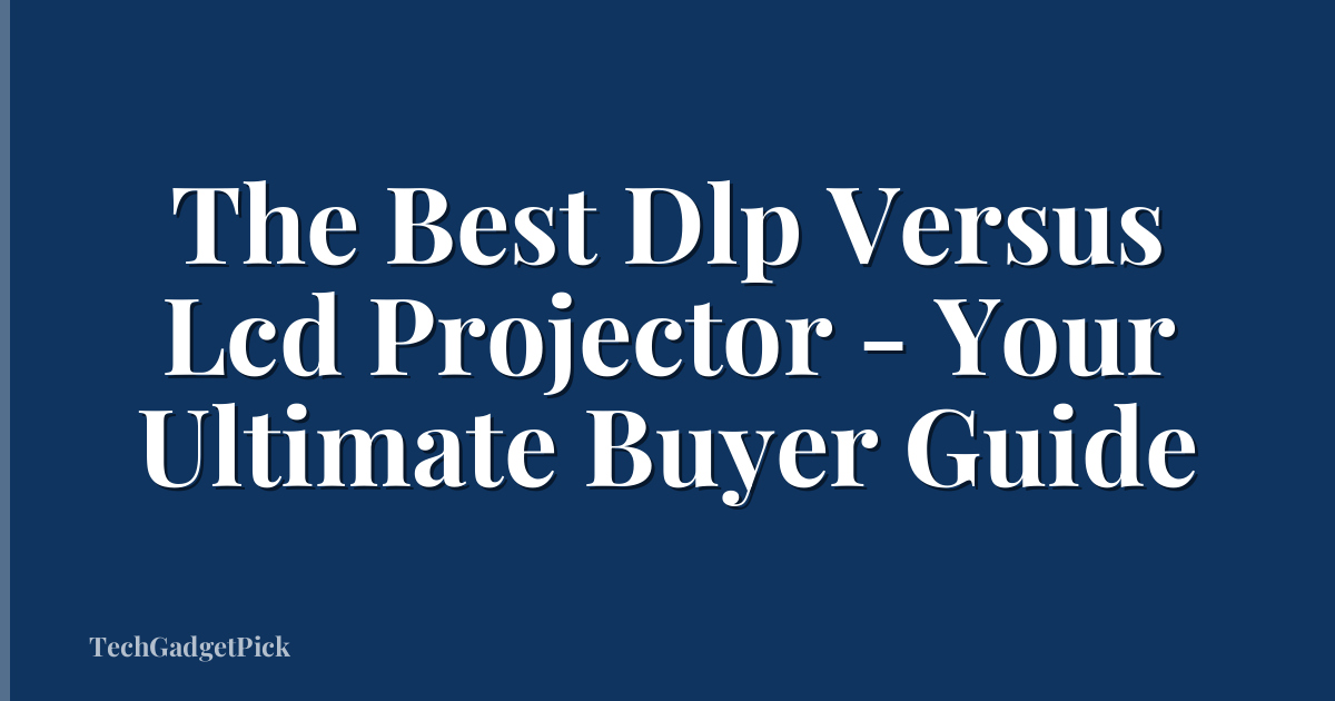 The Best Dlp Versus Lcd Projector - Your Ultimate Buyer Guide