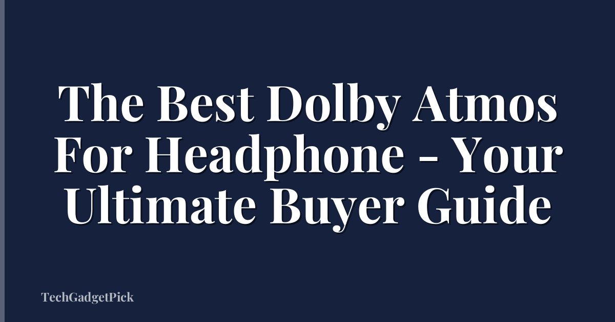 The Best Dolby Atmos For Headphone - Your Ultimate Buyer Guide