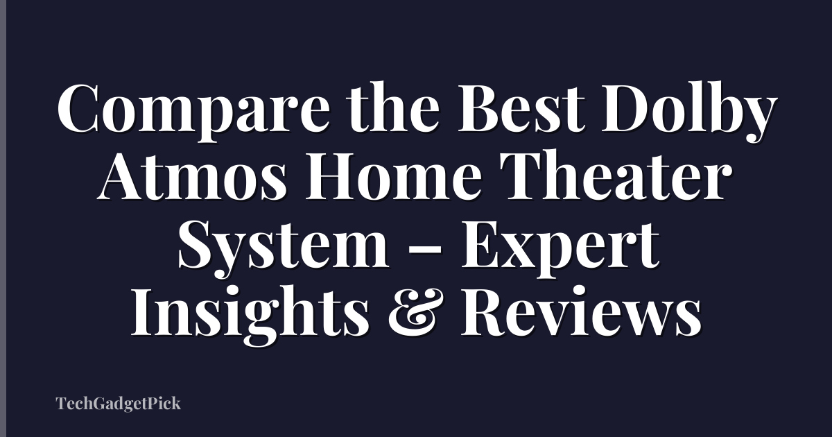 Compare the Best Dolby Atmos Home Theater System – Expert Insights & Reviews