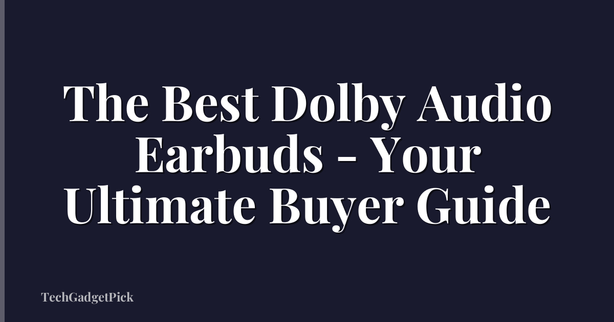 The Best Dolby Audio Earbuds - Your Ultimate Buyer Guide