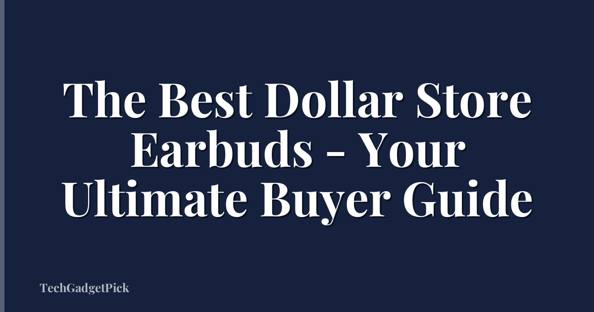 The Best Dollar Store Earbuds - Your Ultimate Buyer Guide