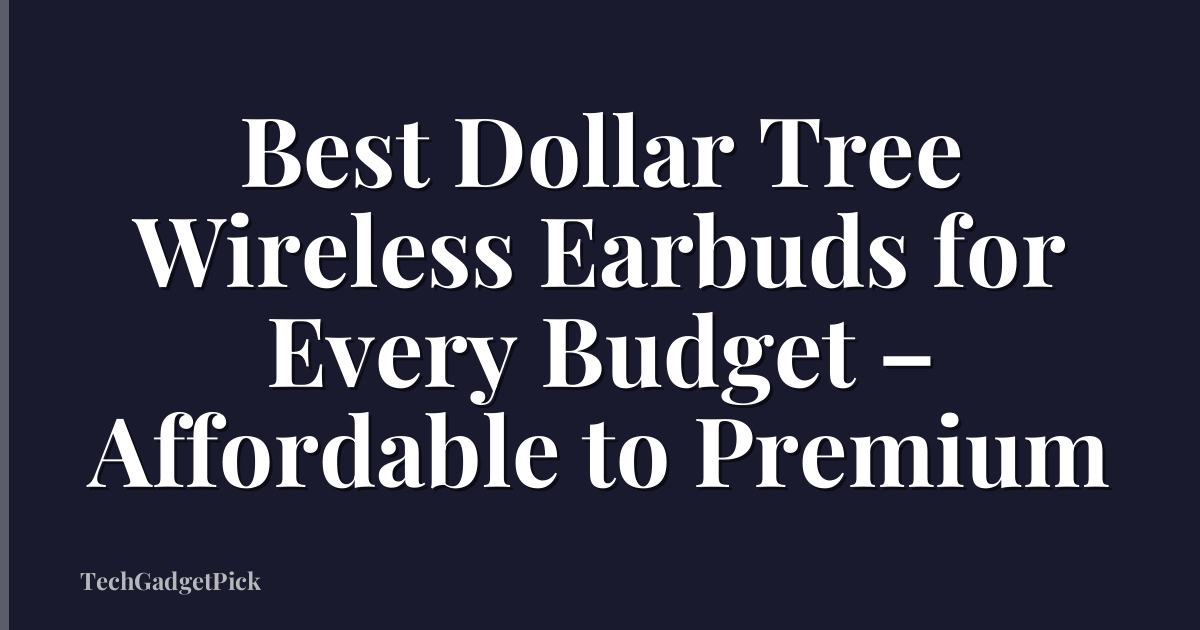 Best Dollar Tree Wireless Earbuds for Every Budget – Affordable to Premium