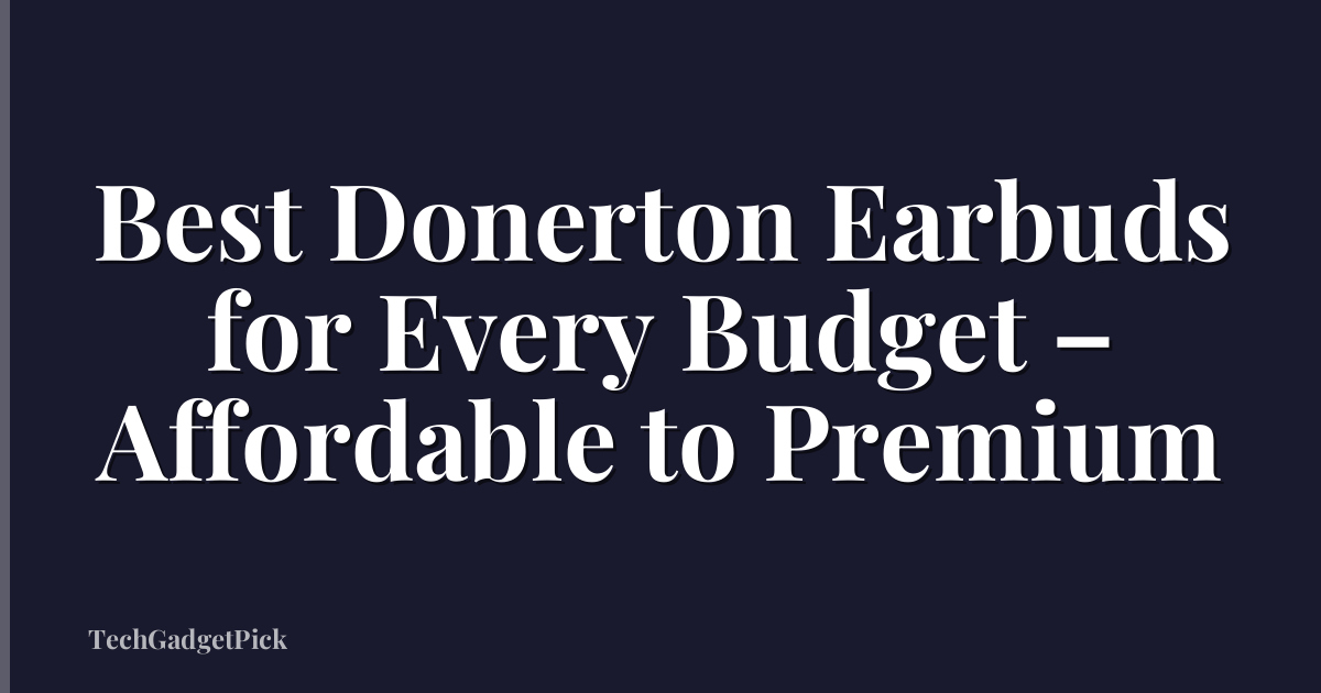 Best Donerton Earbuds for Every Budget – Affordable to Premium