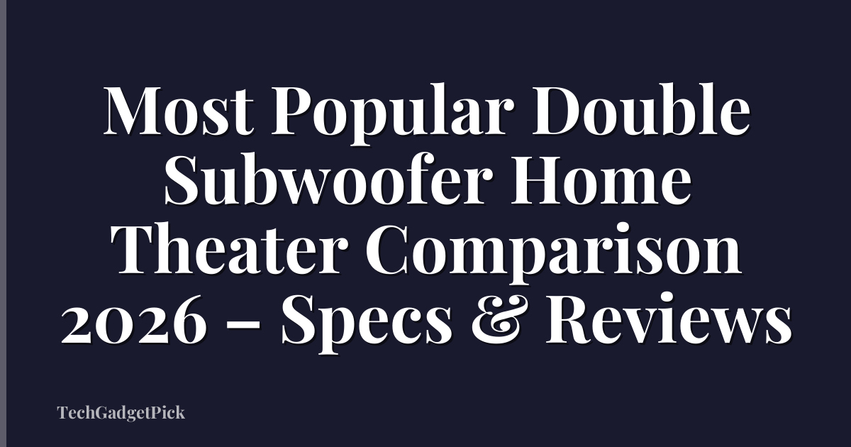 Most Popular Double Subwoofer Home Theater Comparison 2026 – Specs & Reviews