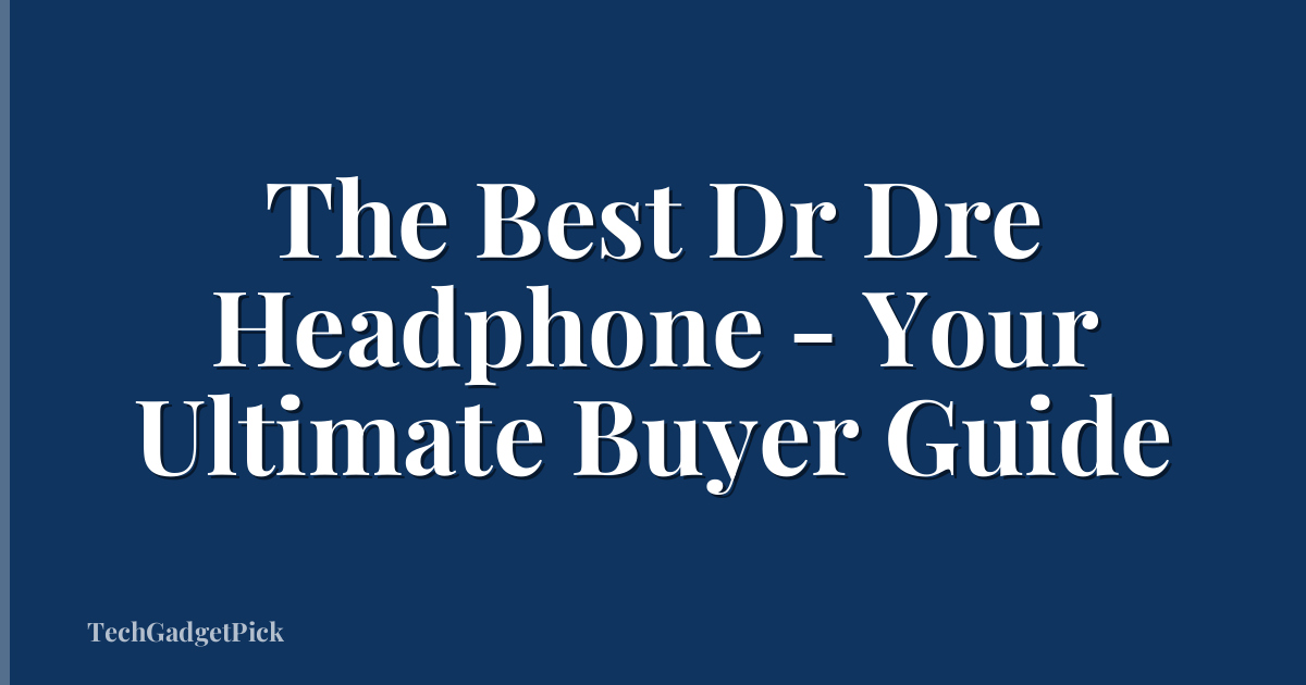 The Best Dr Dre Headphone - Your Ultimate Buyer Guide