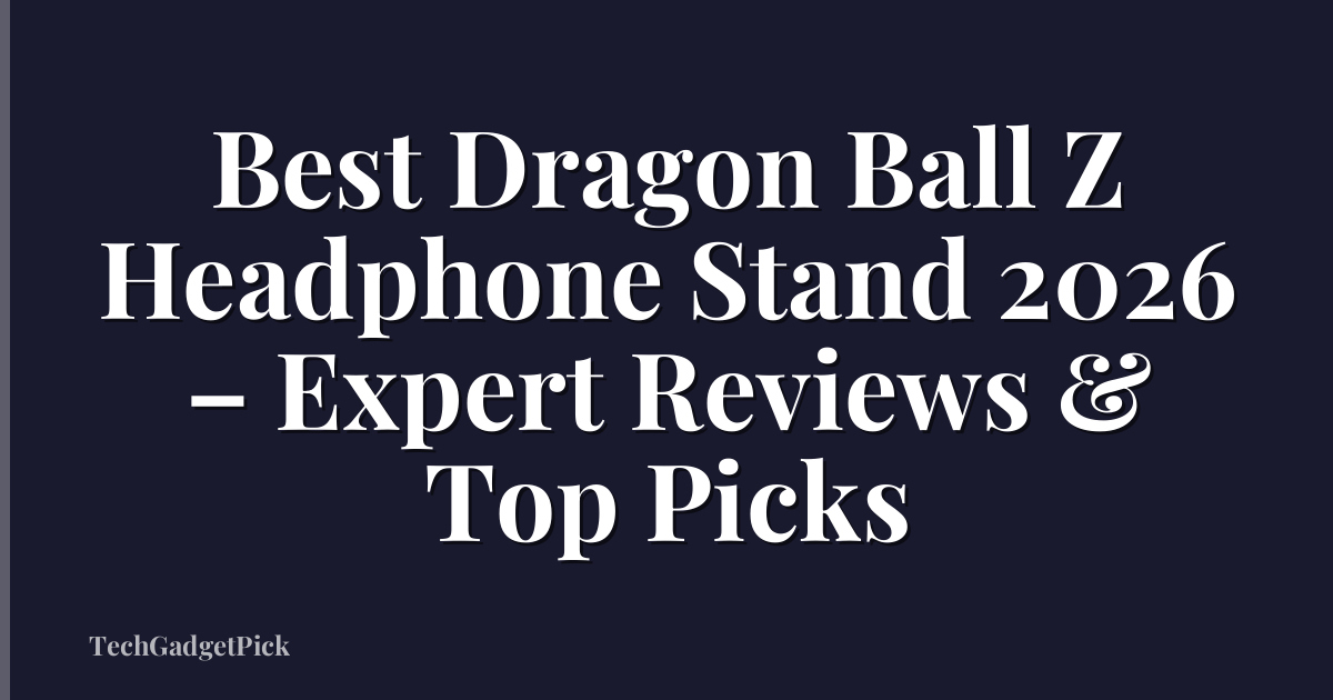 Best Dragon Ball Z Headphone Stand 2026 – Expert Reviews & Top Picks