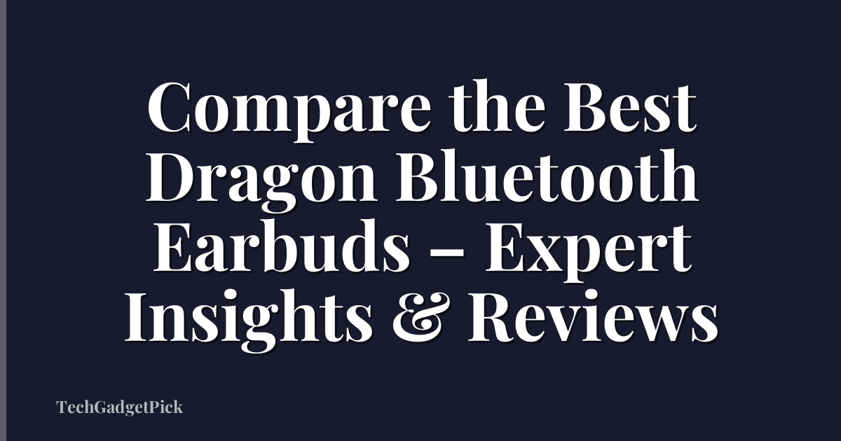 Compare the Best Dragon Bluetooth Earbuds – Expert Insights & Reviews