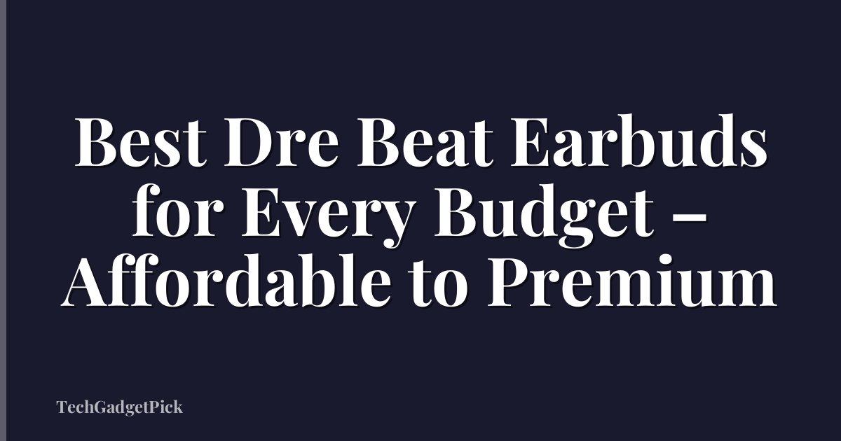 Best Dre Beat Earbuds for Every Budget – Affordable to Premium