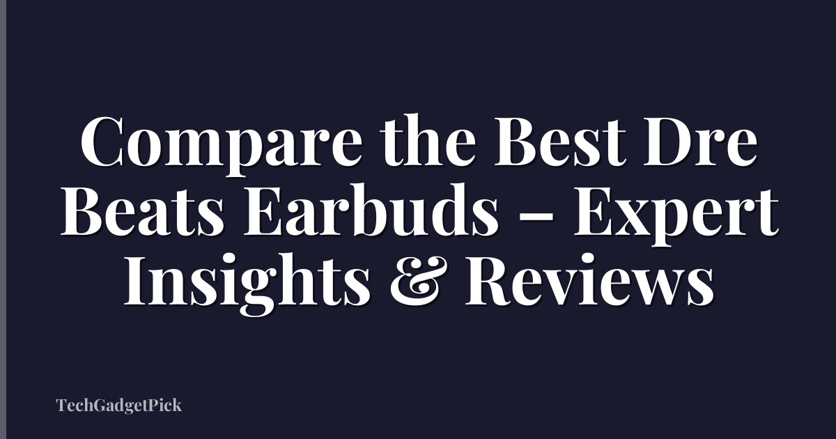 Compare the Best Dre Beats Earbuds – Expert Insights & Reviews