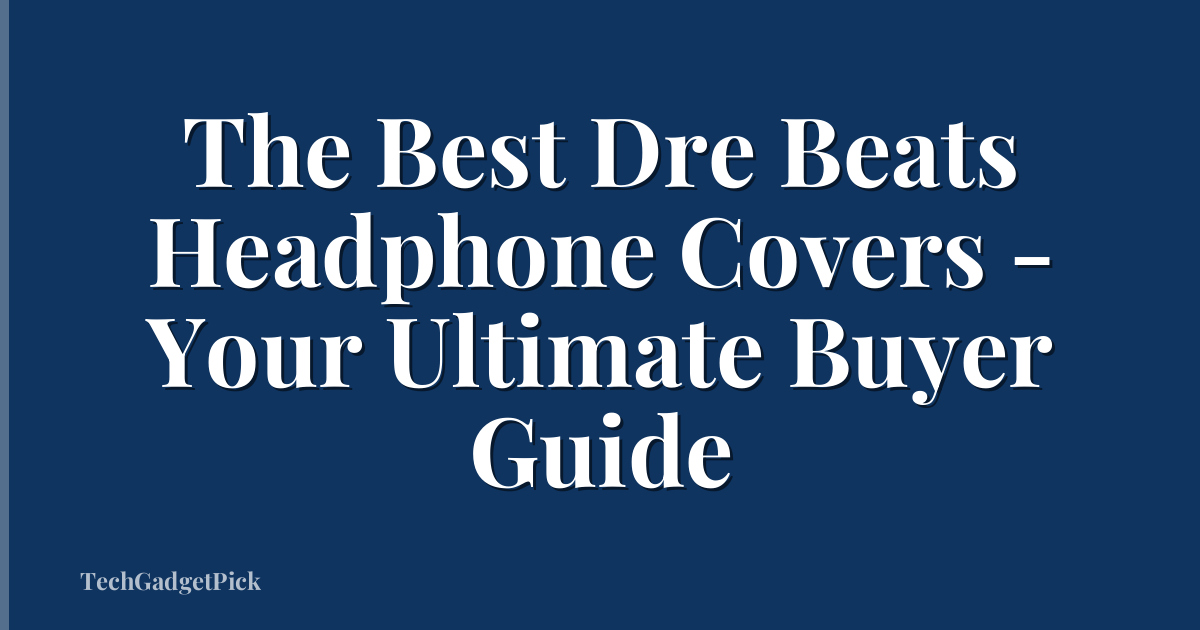 The Best Dre Beats Headphone Covers - Your Ultimate Buyer Guide
