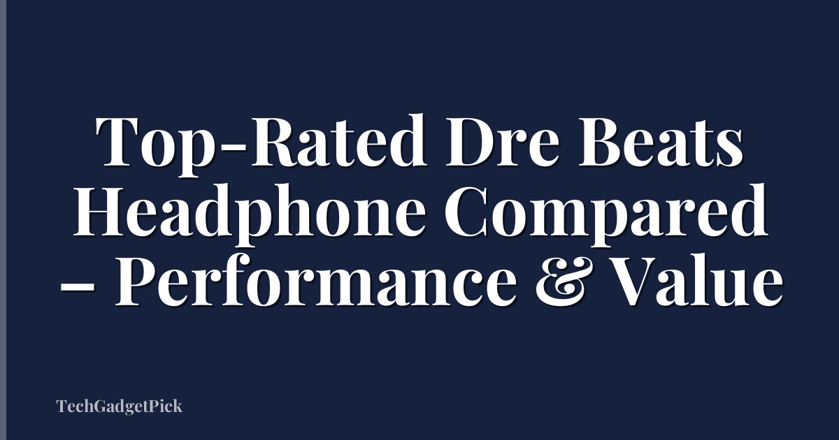 Top-Rated Dre Beats Headphone Compared – Performance & Value