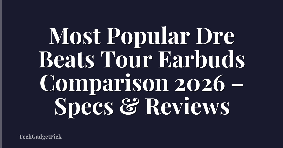 Most Popular Dre Beats Tour Earbuds Comparison 2026 – Specs & Reviews