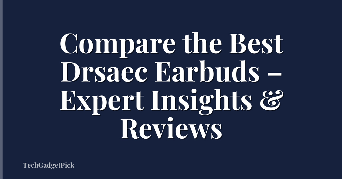 Compare the Best Drsaec Earbuds – Expert Insights & Reviews