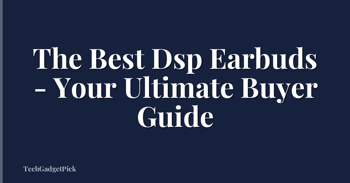 The Best Dsp Earbuds - Your Ultimate Buyer Guide