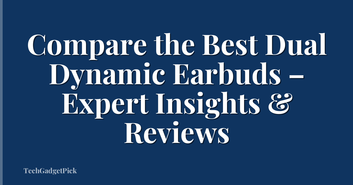 Compare the Best Dual Dynamic Earbuds – Expert Insights & Reviews