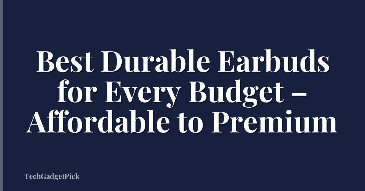 Best Durable Earbuds for Every Budget – Affordable to Premium