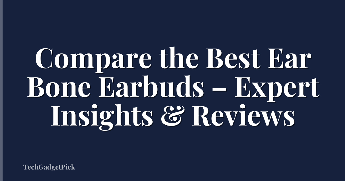 Compare the Best Ear Bone Earbuds – Expert Insights & Reviews