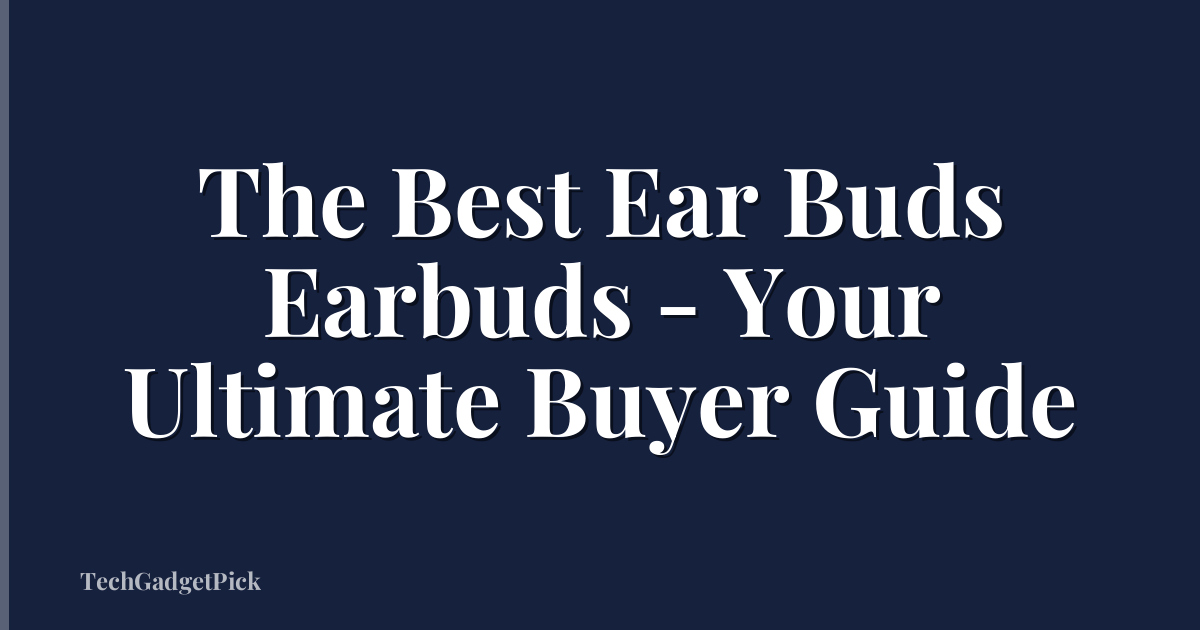 The Best Ear Buds Earbuds - Your Ultimate Buyer Guide