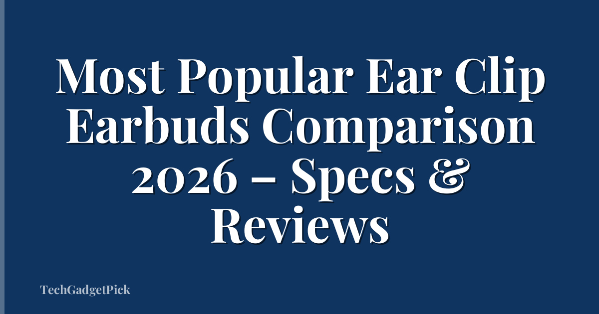Most Popular Ear Clip Earbuds Comparison 2026 – Specs & Reviews