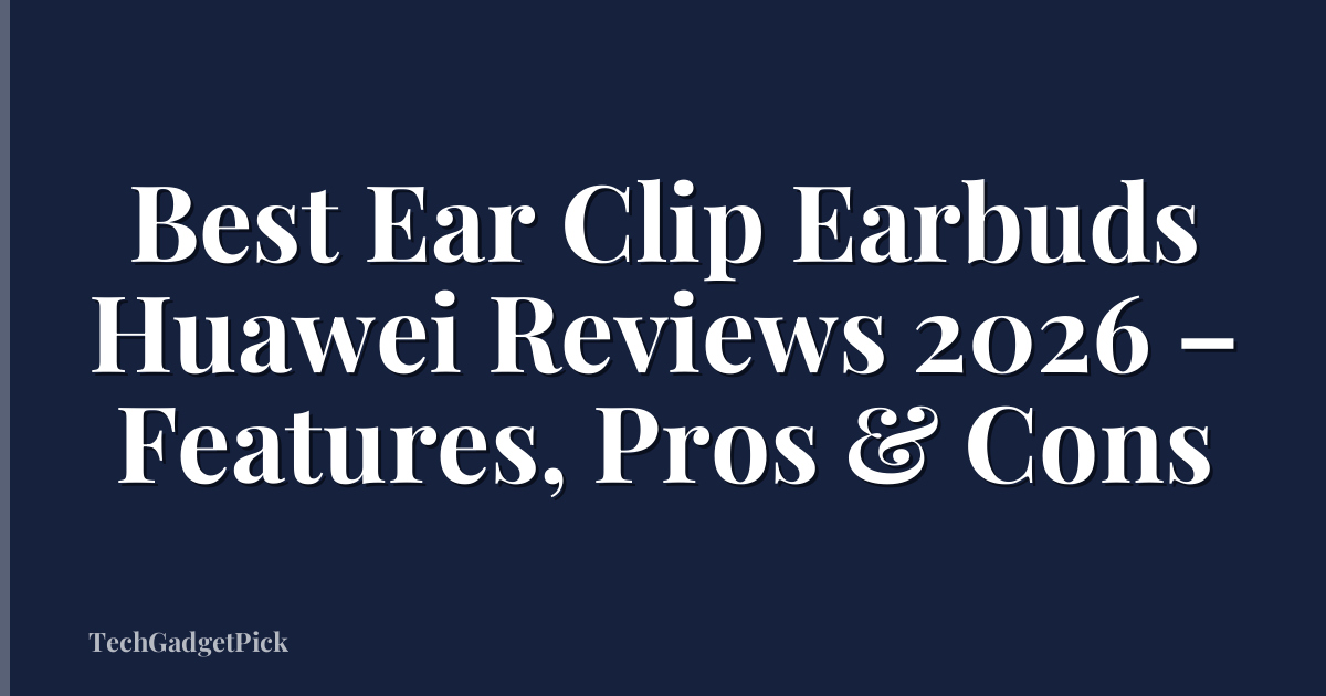 Best Ear Clip Earbuds Huawei Reviews 2026 – Features, Pros & Cons