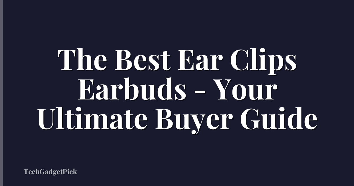 The Best Ear Clips Earbuds - Your Ultimate Buyer Guide