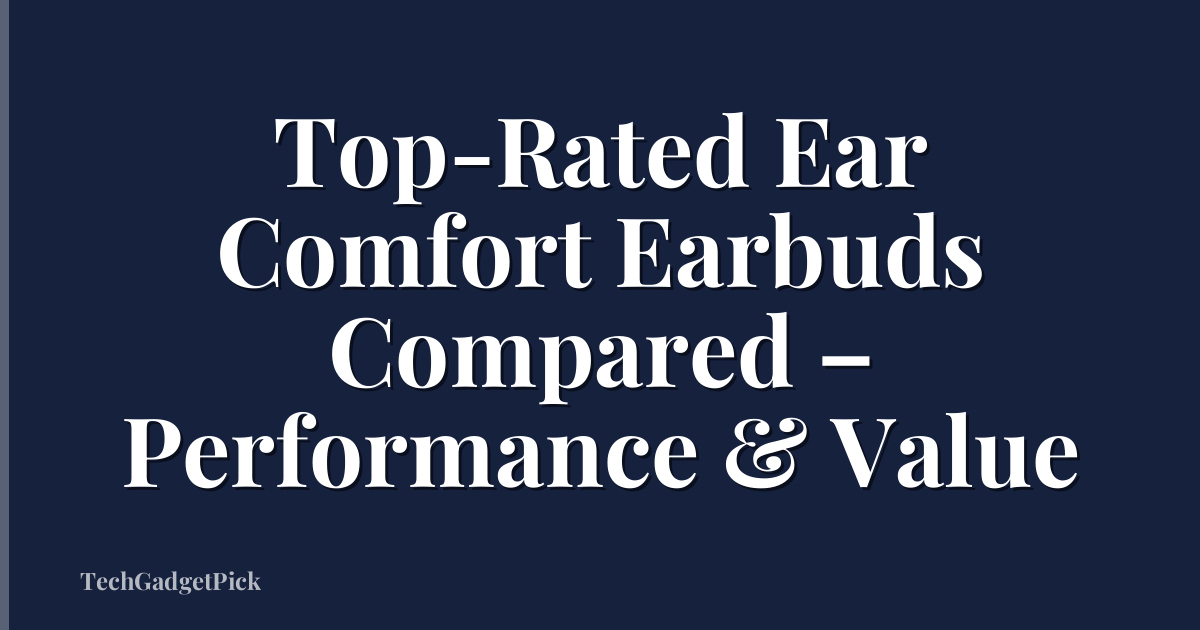 Top-Rated Ear Comfort Earbuds Compared – Performance & Value
