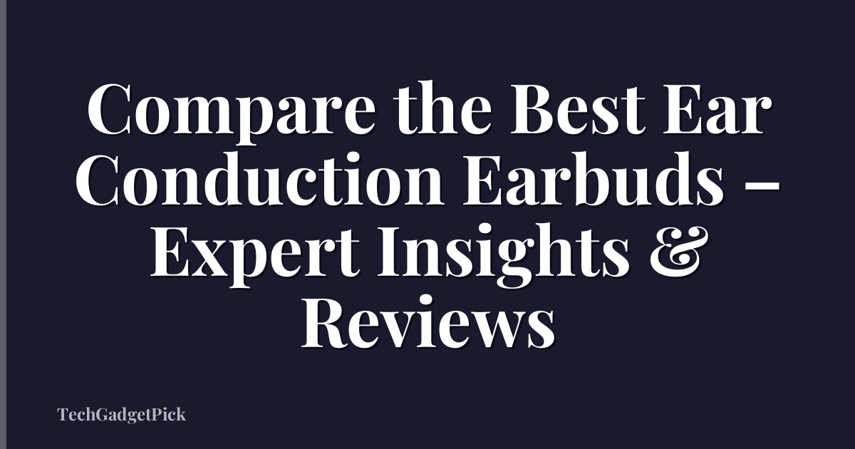 Compare the Best Ear Conduction Earbuds – Expert Insights & Reviews